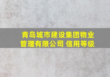 青岛城市建设集团物业管理有限公司 信用等级